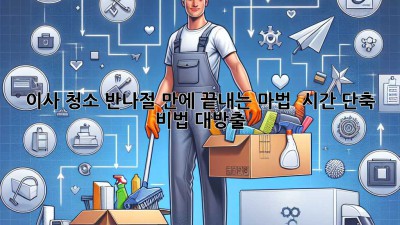 💨 이사 청소, 반나절 만에 끝내는 마법 ✨ (시간 단축 비법 대방출!)