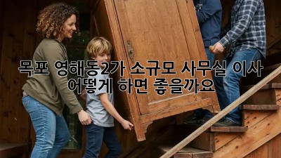 목포 영해동2가 소규모 사무실 이사, 어떻게 하면 좋을까요? 🤔
