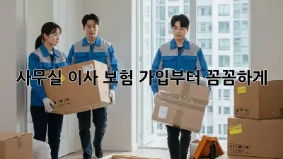 사무실 이사? 보험 가입부터 꼼꼼하게!